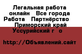 Легальная работа онлайн - Все города Работа » Партнёрство   . Приморский край,Уссурийский г. о. 